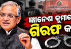 ଗଣମାଧ୍ୟମରେ ଖବର ପ୍ରକାଶ ପାଇବା ପରେ ଆଗକୁ ଆସିଲେ ବିରୋଧ. ତୁରନ୍ତ ଇସ୍ତଫା ସହ ଜ୍ଞାନେଶ କୁମାରଙ୍କ ଗିରଫ ଦାବି