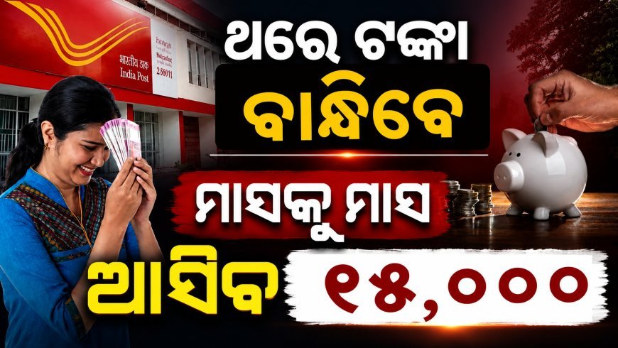 ଥରୁଟିଏ ଟଙ୍କା ବାନ୍ଧିଦେଲେ,ମାସକୁ ମାସ ଖାତାକୁ ଆସିବ ୧୫,୦୦୦ ; ପୋଷ୍ଟାଲର ଏ ସ୍କିମ୍ ବିଷୟରେ ଜାଣିଛନ୍ତି କି ନାହିଁ?