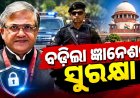 ପୁଲିସର ବଡ଼ ନିଷ୍ପତ୍ତି, ବିରୋଧୀଙ୍କ ବିକ୍ଷୋଭ ଭିତରେ ବଢ଼ିଲା ଜ୍ଞାନେଶ କୁମାରଙ୍କ ସୁରକ୍ଷା
