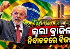 ଲୁଲା ବ୍ରାଜିଲ ନିର୍ବାଚନରେ ​​ବିଜୟୀ : ଚତୁର୍ଥ ଥର ପାଇଁ ହେବେ ରାଷ୍ଟ୍ରପତି