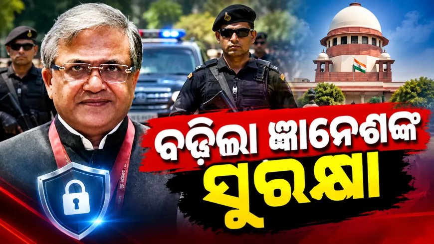 ପୁଲିସର ବଡ଼ ନିଷ୍ପତ୍ତି, ବିରୋଧୀଙ୍କ ବିକ୍ଷୋଭ ଭିତରେ ବଢ଼ିଲା ଜ୍ଞାନେଶ କୁମାରଙ୍କ ସୁରକ୍ଷା