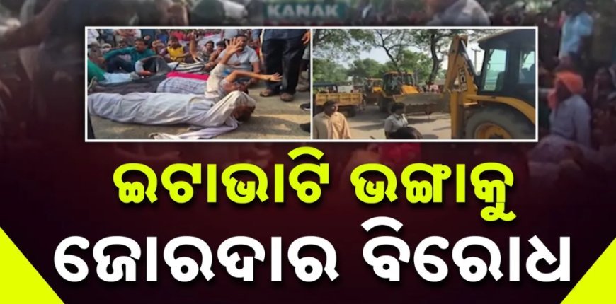 ଇଟାଭାଟି ଭାଙ୍ଗିବାକୁ ନେଇ ଉତ୍ତେଜନା, ରାସ୍ତାକୁ ଓହ୍ଲାଇଲେ ଶତାଧିକ ଲୋକ