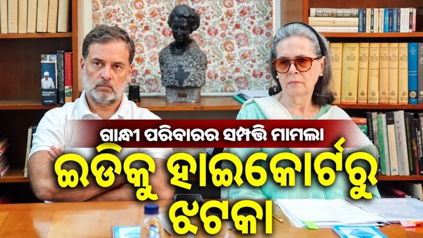 ନ୍ୟାସନାଲ ହେରାଲ୍ଡ ମାମଲାରେ ଇଡିକୁ ଆଶ୍ୱସ୍ତି ନାହିଁ, କୁର୍କ ସମ୍ପତ୍ତି ମୁକୁଳାଇବା ଉପରେ ରୋକ୍ ଲଗାଇଲେନି ହାଇକୋର୍ଟ