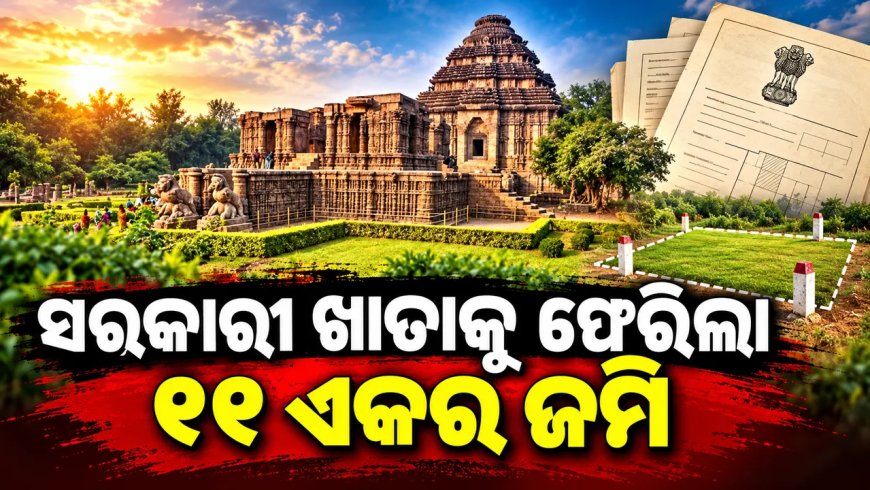 କୋଣାର୍କ ସୂର୍ଯ୍ୟମନ୍ଦିର ସମ୍ମୁଖ ୧୧ଏକର ଜମି ବିବାଦ ମାମଲା : ସରକାରୀ ଖାତାକୁ ଫେରିଲା ୧୧ ଏକରରୁ ଅଧିକ ଜମି